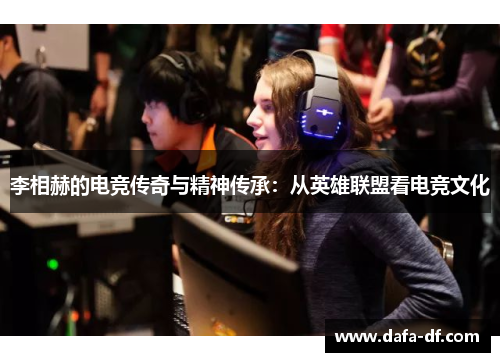 李相赫的电竞传奇与精神传承：从英雄联盟看电竞文化
