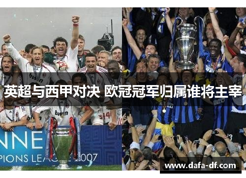 英超与西甲对决 欧冠冠军归属谁将主宰 英超与西甲对决 欧冠冠军归属谁将主宰