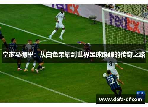 皇家马德里：从白色荣耀到世界足球巅峰的传奇之路