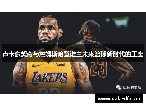 卢卡东契奇与詹姆斯哈登谁主未来篮球新时代的王座