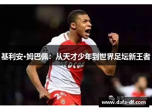 基利安·姆巴佩：从天才少年到世界足坛新王者