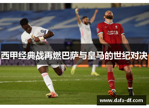 西甲经典战再燃巴萨与皇马的世纪对决