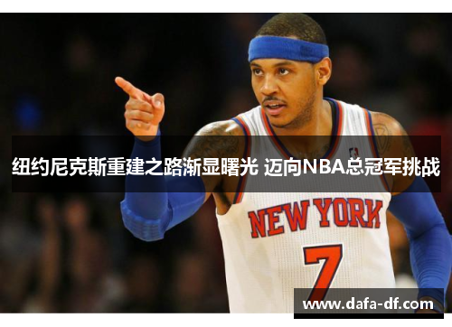 纽约尼克斯重建之路渐显曙光 迈向NBA总冠军挑战