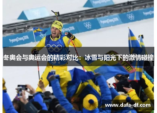 冬奥会与奥运会的精彩对比：冰雪与阳光下的激情碰撞
