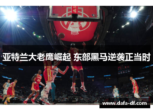 亚特兰大老鹰崛起 东部黑马逆袭正当时