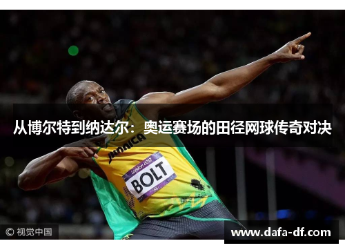 从博尔特到纳达尔：奥运赛场的田径网球传奇对决