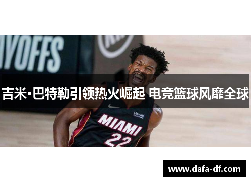 吉米·巴特勒引领热火崛起 电竞篮球风靡全球