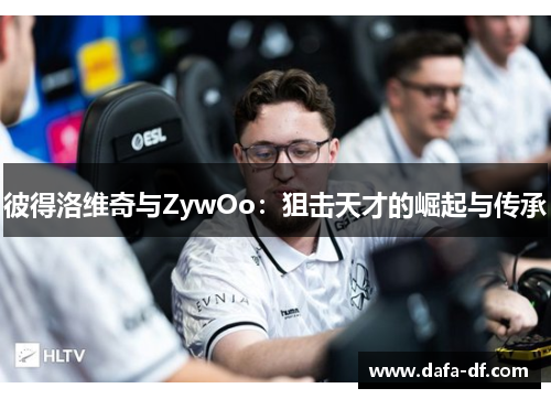 彼得洛维奇与ZywOo：狙击天才的崛起与传承