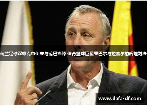 荷兰足球双雄克鲁伊夫与范巴斯滕 传奇篮球巨星贾巴尔与拉塞尔的辉煌对决