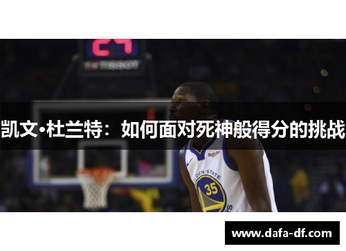 凯文·杜兰特：如何面对死神般得分的挑战