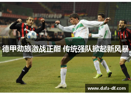 德甲劲旅激战正酣 传统强队掀起新风暴