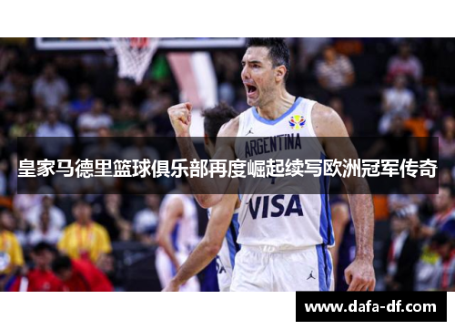 皇家马德里篮球俱乐部再度崛起续写欧洲冠军传奇