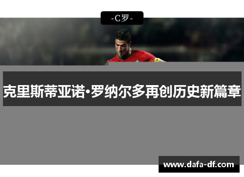 克里斯蒂亚诺·罗纳尔多再创历史新篇章