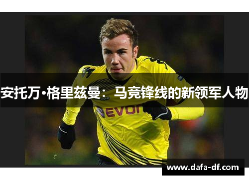 安托万·格里兹曼：马竞锋线的新领军人物