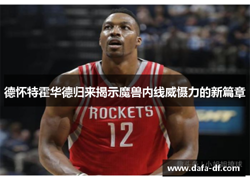 德怀特霍华德归来揭示魔兽内线威慑力的新篇章