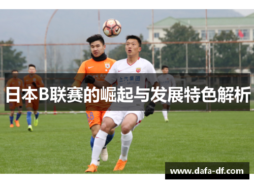 日本B联赛的崛起与发展特色解析