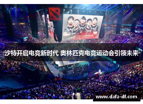 沙特开启电竞新时代 奥林匹克电竞运动会引领未来