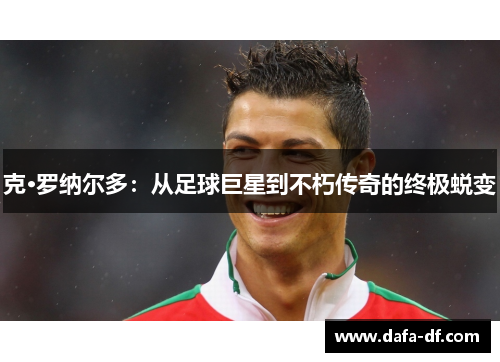 克·罗纳尔多：从足球巨星到不朽传奇的终极蜕变