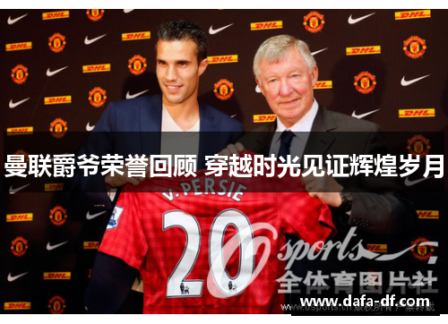 曼联爵爷荣誉回顾 穿越时光见证辉煌岁月