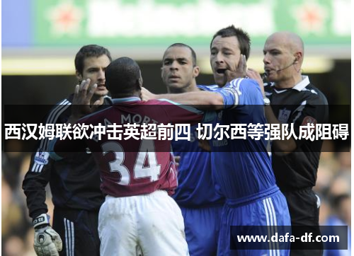 西汉姆联欲冲击英超前四 切尔西等强队成阻碍 西汉姆联欲冲击英超前四 切尔西等强队成阻碍
