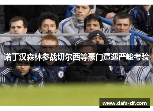 诺丁汉森林参战切尔西等豪门遭遇严峻考验