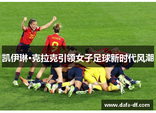 凯伊琳·克拉克引领女子足球新时代风潮