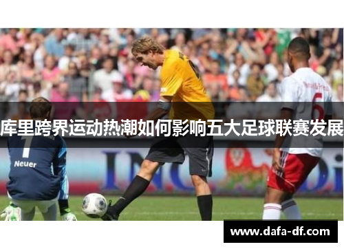 库里跨界运动热潮如何影响五大足球联赛发展