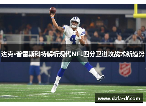 达克·普雷斯科特解析现代NFL四分卫进攻战术新趋势