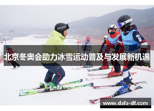 北京冬奥会助力冰雪运动普及与发展新机遇