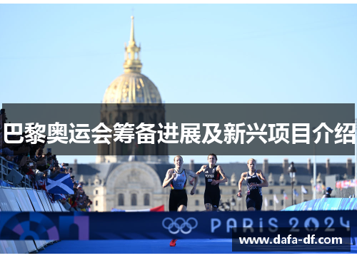 巴黎奥运会筹备进展及新兴项目介绍
