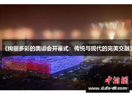 《绚丽多彩的奥运会开幕式：传统与现代的完美交融》