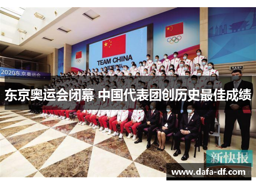 东京奥运会闭幕 中国代表团创历史最佳成绩
