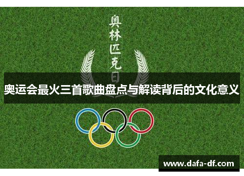 奥运会最火三首歌曲盘点与解读背后的文化意义