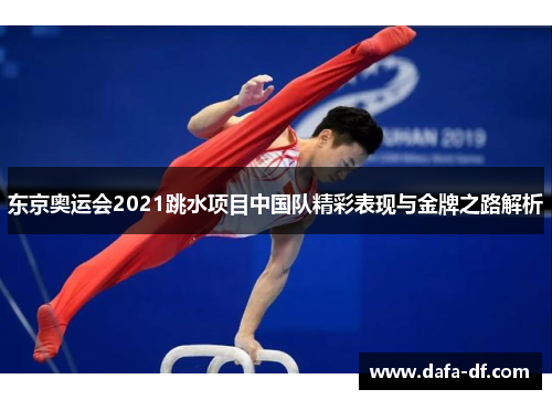 东京奥运会2021跳水项目中国队精彩表现与金牌之路解析